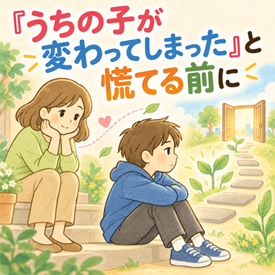 『うちの子が変わってしまった 』と慌てる前に